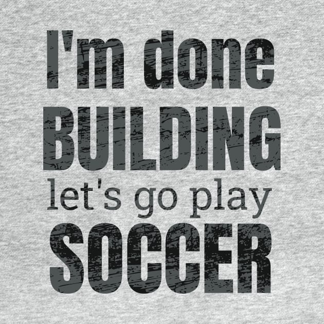 I'm done building let's go play soccer by NdisoDesigns